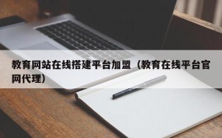 凤城教育网站在线搭建平台加盟（教育在线平台官网代理）