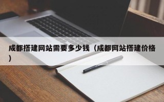 凤城成都搭建网站需要多少钱（成都网站搭建价格）