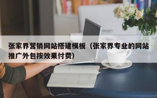 凤城张家界营销网站搭建模板（张家界专业的网站推广外包按效果付费）