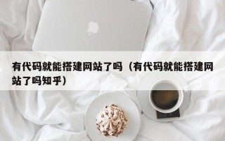 凤城有代码就能搭建网站了吗（有代码就能搭建网站了吗知乎）