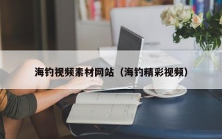 凤城海钓视频素材网站（海钓精彩视频）