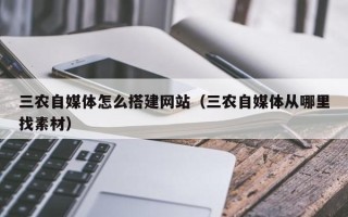 凤城三农自媒体怎么搭建网站（三农自媒体从哪里找素材）
