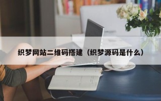 凤城织梦网站二维码搭建（织梦源码是什么）