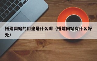 凤城搭建网站的用途是什么呢（搭建网站有什么好处）