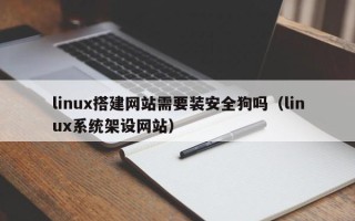 凤城linux搭建网站需要装安全狗吗（linux系统架设网站）