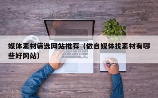 凤城媒体素材筛选网站推荐（做自媒体找素材有哪些好网站）