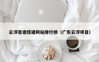凤城云浮靠谱搭建网站排行榜（广东云浮项目）