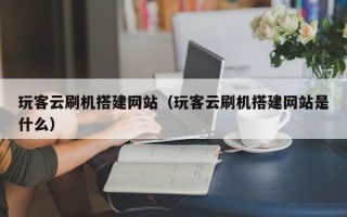 凤城玩客云刷机搭建网站（玩客云刷机搭建网站是什么）