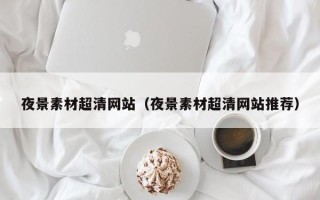 凤城夜景素材超清网站（夜景素材超清网站推荐）
