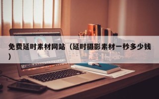 凤城免费延时素材网站（延时摄影素材一秒多少钱）