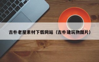 凤城古朴老屋素材下载网站（古朴建筑物图片）