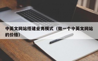 凤城中英文网站搭建业务模式（做一个中英文网站的价格）