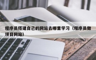 凤城程序员搭建自己的网站去哪里学习（程序员做项目网站）