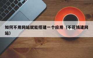 凤城如何不用网站就能搭建一个应用（不花钱建网站）