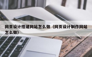 凤城网页设计搭建网站怎么做（网页设计制作网站怎么做）