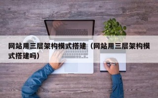凤城网站用三层架构模式搭建（网站用三层架构模式搭建吗）