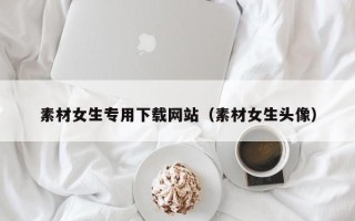 凤城素材女生专用下载网站（素材女生头像）
